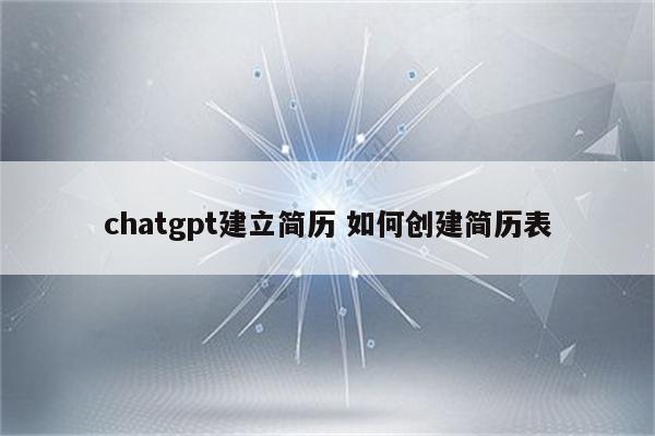 chatgpt建立简历 如何创建简历表