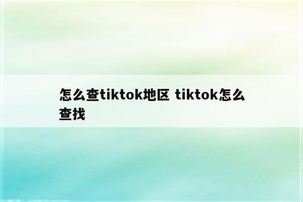 怎么查tiktok地区 tiktok怎么查找