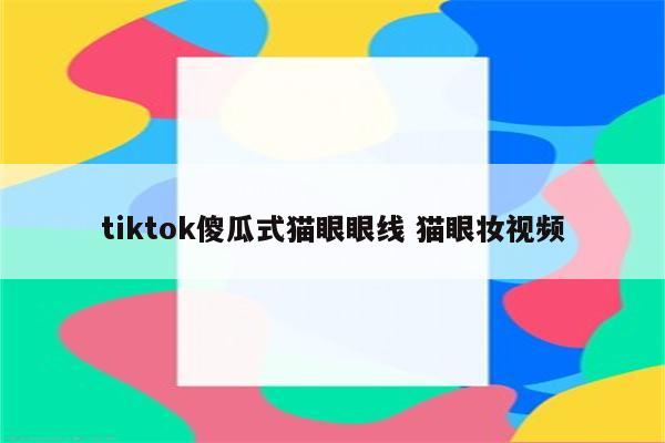 tiktok傻瓜式猫眼眼线 猫眼妆视频