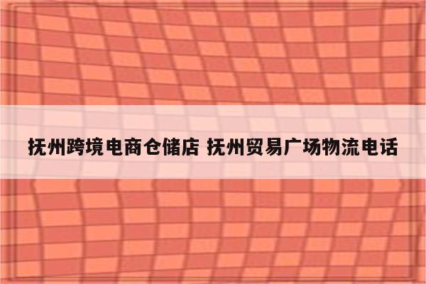 抚州跨境电商仓储店 抚州贸易广场物流电话