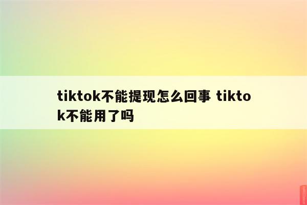 tiktok不能提现怎么回事 tiktok不能用了吗