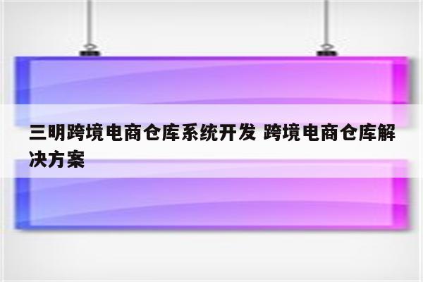 三明跨境电商仓库系统开发 跨境电商仓库解决方案