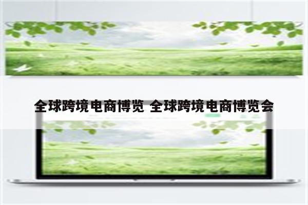 全球跨境电商博览 全球跨境电商博览会