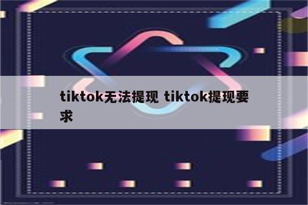 tiktok无法提现 tiktok提现要求