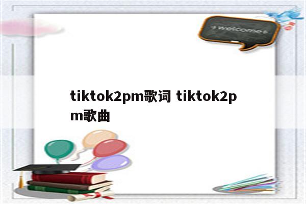 tiktok2pm歌词 tiktok2pm歌曲