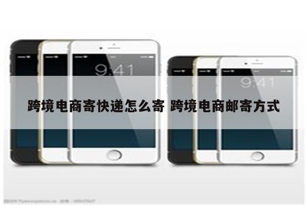 跨境电商寄快递怎么寄 跨境电商邮寄方式