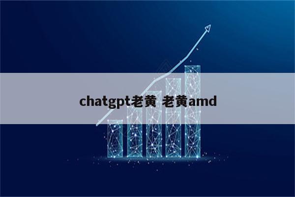 chatgpt老黄 老黄amd