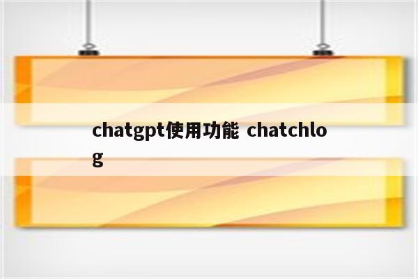 chatgpt使用功能 chatchlog