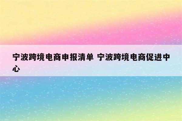 宁波跨境电商申报清单 宁波跨境电商促进中心