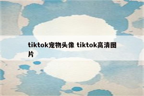tiktok宠物头像 tiktok高清图片