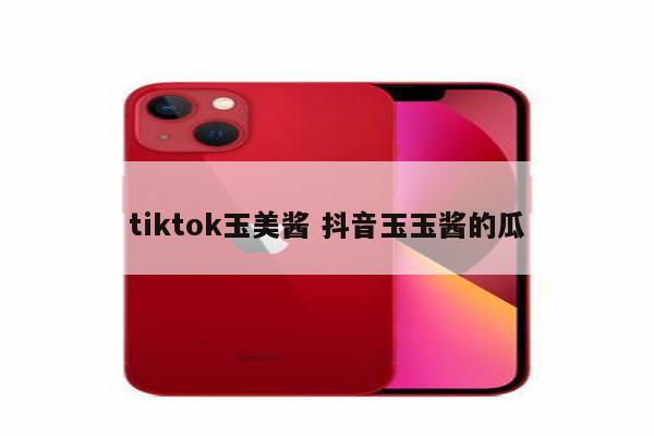 tiktok玉美酱 抖音玉玉酱的瓜