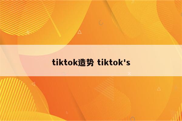 tiktok造势 tiktok's