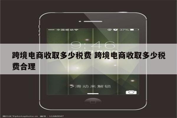 跨境电商收取多少税费 跨境电商收取多少税费合理