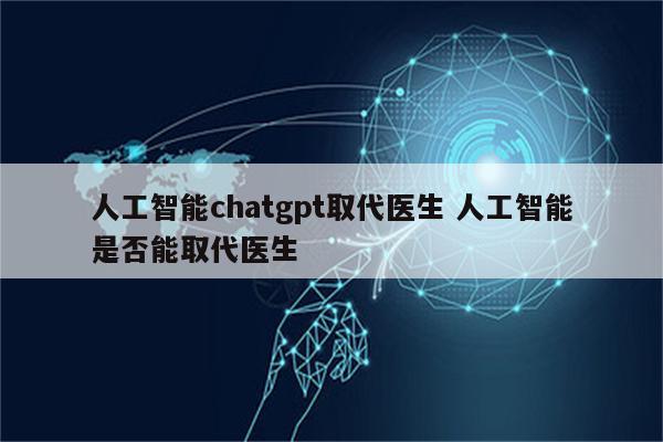 人工智能chatgpt取代医生 人工智能是否能取代医生