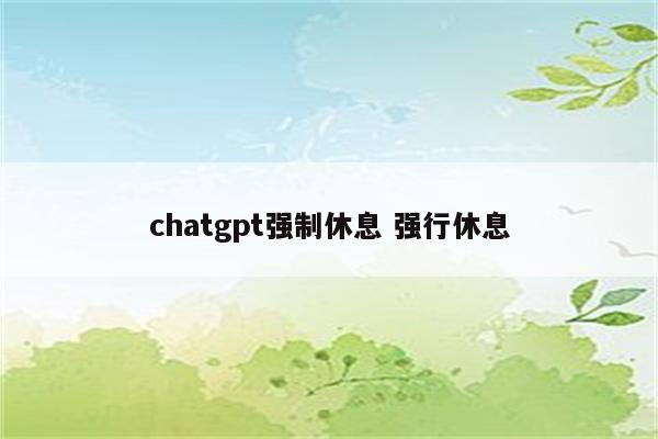 chatgpt强制休息 强行休息
