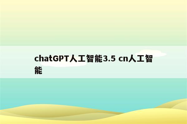 chatGPT人工智能3.5 cn人工智能