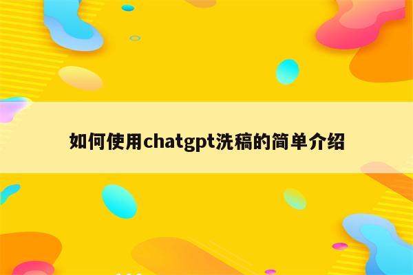 如何使用chatgpt洗稿的简单介绍