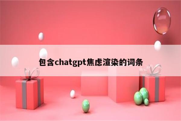 包含chatgpt焦虑渲染的词条