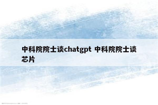 中科院院士谈chatgpt 中科院院士谈芯片
