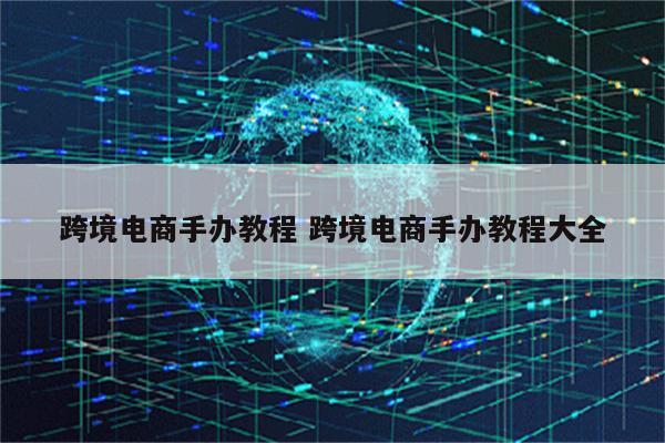 跨境电商手办教程 跨境电商手办教程大全