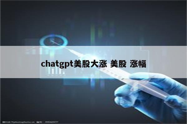chatgpt美股大涨 美股 涨幅