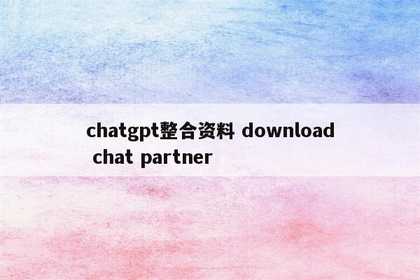 chatgpt整合资料 download chat partner