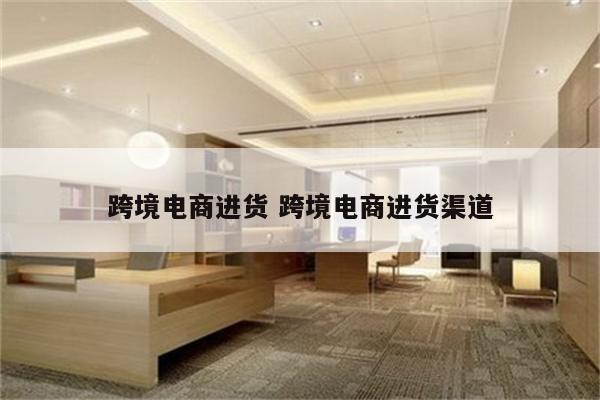 跨境电商进货 跨境电商进货渠道