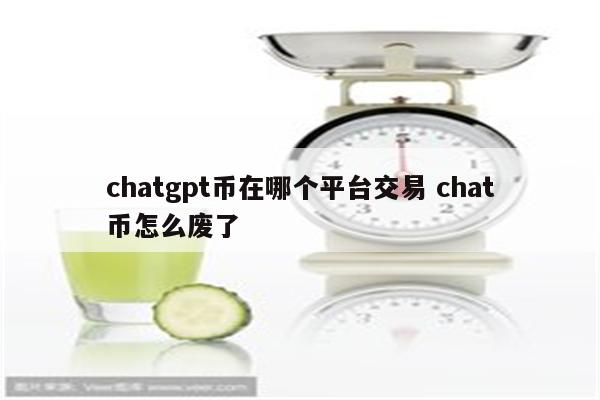 chatgpt币在哪个平台交易 chat币怎么废了