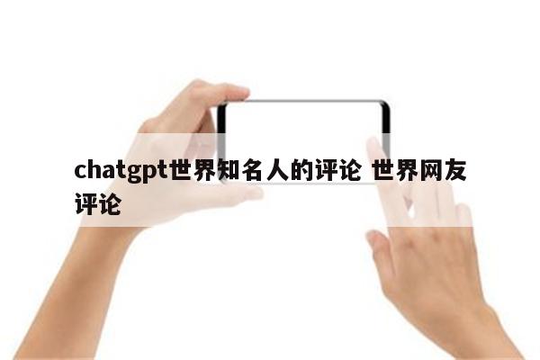 chatgpt世界知名人的评论 世界网友评论