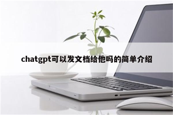 chatgpt可以发文档给他吗的简单介绍