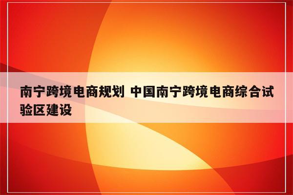 南宁跨境电商规划 中国南宁跨境电商综合试验区建设
