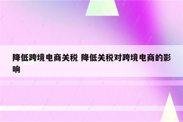 降低跨境电商关税 降低关税对跨境电商的影响