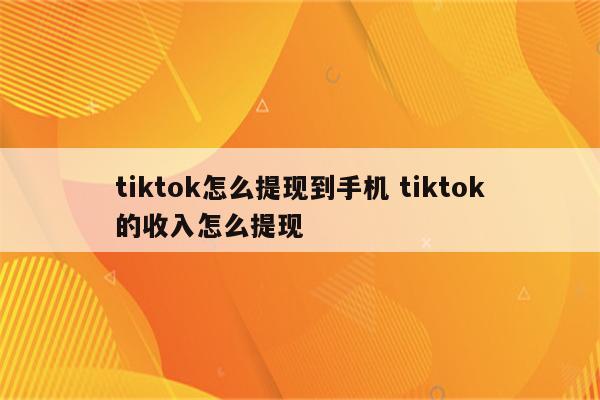 tiktok怎么提现到手机 tiktok的收入怎么提现