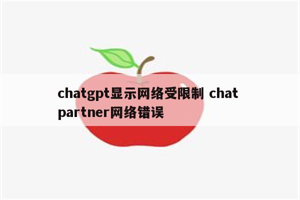 chatgpt显示网络受限制 chat partner网络错误