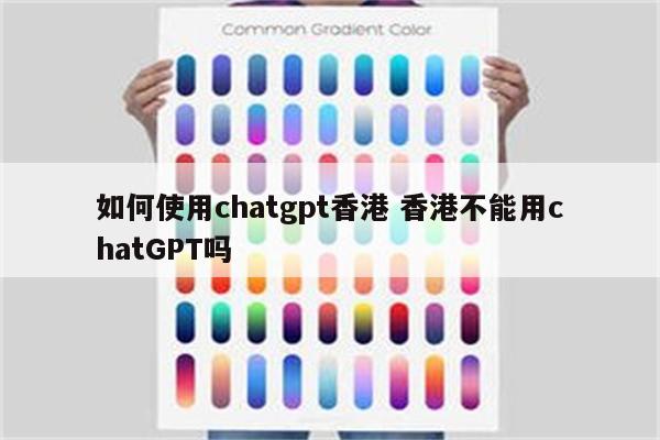 如何使用chatgpt香港 香港不能用chatGPT吗