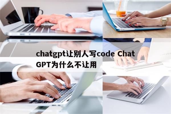 chatgpt让别人写code ChatGPT为什么不让用