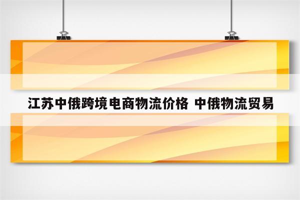 江苏中俄跨境电商物流价格 中俄物流贸易