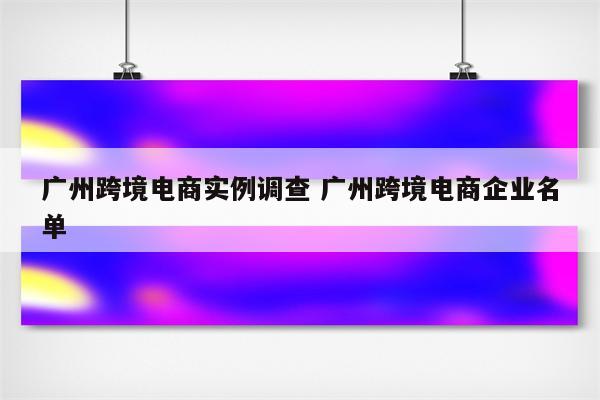 广州跨境电商实例调查 广州跨境电商企业名单