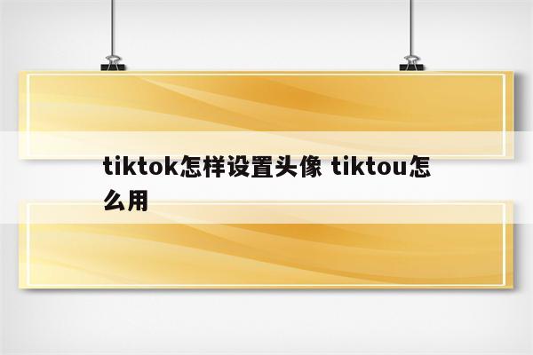 tiktok怎样设置头像 tiktou怎么用