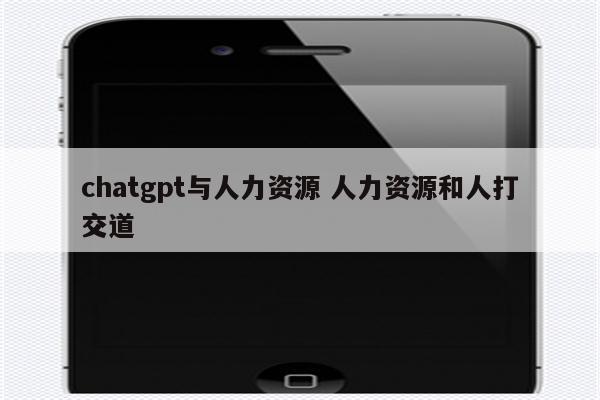 chatgpt与人力资源 人力资源和人打交道