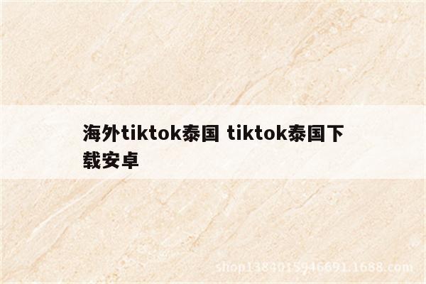 海外tiktok泰国 tiktok泰国下载安卓