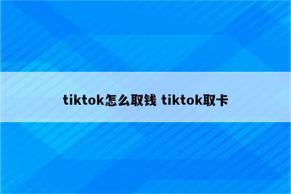 tiktok怎么取钱 tiktok取卡