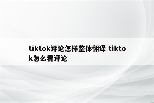 tiktok评论怎样整体翻译 tiktok怎么看评论