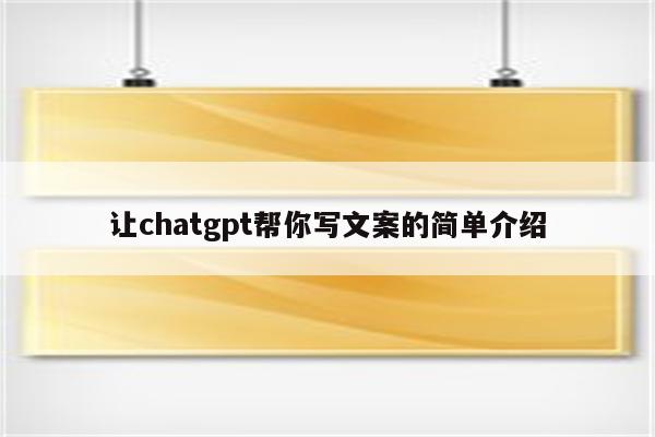 让chatgpt帮你写文案的简单介绍