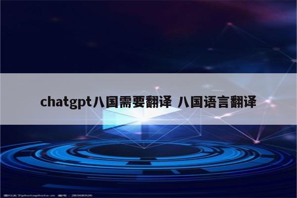 chatgpt八国需要翻译 八国语言翻译