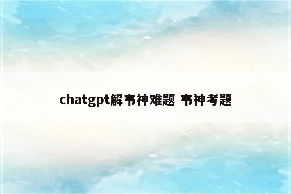 chatgpt解韦神难题 韦神考题