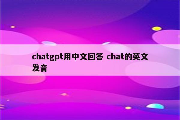 chatgpt用中文回答 chat的英文发音