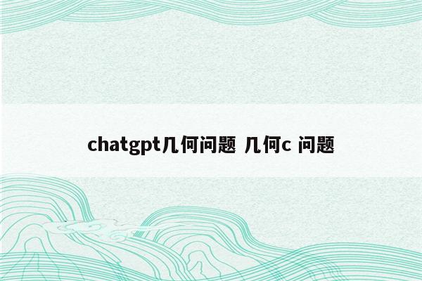 chatgpt几何问题 几何c 问题