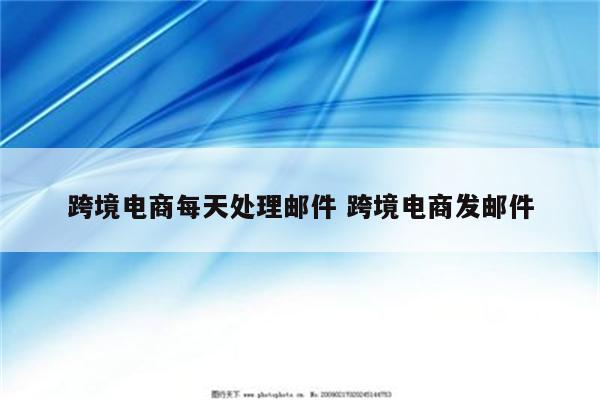 跨境电商每天处理邮件 跨境电商发邮件