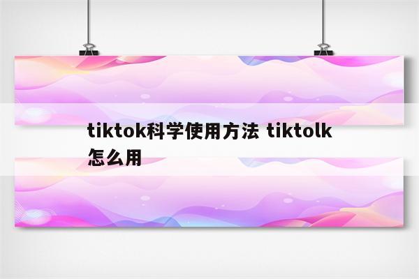 tiktok科学使用方法 tiktolk怎么用
